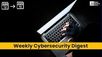 Weekly Cybersecurity Digest: Latest in Cyber Attacks, Vulnerabilities, & Data Breaches