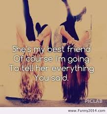 shes-my-best-friend-of-course-im-going-to-tell-her-everything-you-said-friendship-quote.jpg via Relatably.com