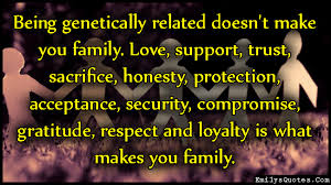 Being genetically related doesn&#39;t make you family. Love, support ... via Relatably.com