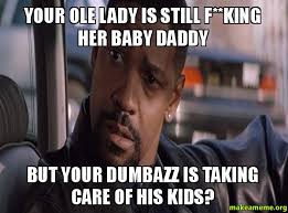 Your ole lady is still f**king her Baby daddy But your dumbazz is taking care of ... - Your-ole-lady