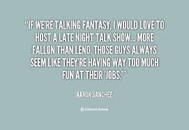 If we&#39;re talking fantasy, I would love to host a late night talk ... via Relatably.com
