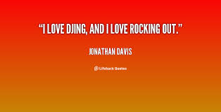 I love DJing, and I love rocking out. - Jonathan Davis at Lifehack ... via Relatably.com