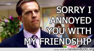 Sorry I annoyed you with my friendship | Best shows ever ... via Relatably.com