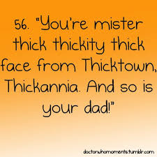 Mister thick thickity thick face from Thicktown, Thickannia. And ... via Relatably.com