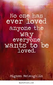 Love quote - No one has ever loved anyone the way everyone wants ... via Relatably.com