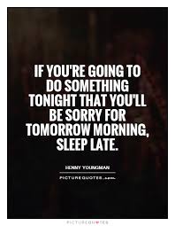 If you&#39;re going to do something tonight that you&#39;ll be sorry for... via Relatably.com