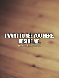 I want to see you here. beside me via Relatably.com