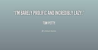 I&#39;m barely prolific and incredibly lazy. - Tom Petty at Lifehack ... via Relatably.com