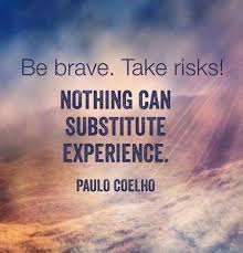 Be brave. Take Risks! NOTHING CAN SUBSTITUTE EXPERIENCE ... via Relatably.com