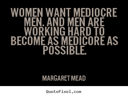 Margaret Mead picture quotes - Women want mediocre men. and men ... via Relatably.com