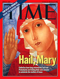The cover of this week&#39;s TIME magazine proclaims: &quot;Hail, Mary: Catholics have long revered her, but now Protestants are finding their own reasons to ... - TIME-Hail-Mary-3