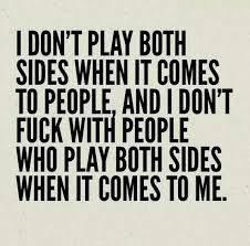 I don&#39;t play both sides when it comes to people, and I don&#39;t fuck ... via Relatably.com