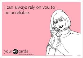 I can always rely on you to be unreliable. &quot;FAMILY&quot; Aslo they are ... via Relatably.com