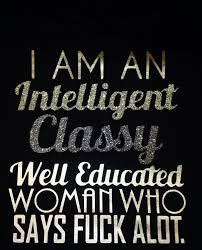 I am am Intelligent classy Well educated Woman who Says fuck alot ... via Relatably.com