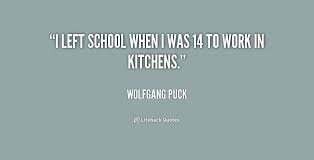 I left school when I was 14 to work in kitchens. - Wolfgang Puck ... via Relatably.com