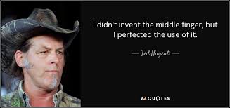 Ted Nugent quote: I didn&#39;t invent the middle finger, but I ... via Relatably.com