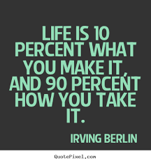 Life quotes - Life is 10 percent what you make it, and 90 percent ... via Relatably.com