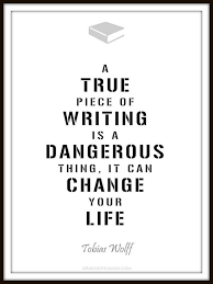 A true piece of writing is a dangerous thing. It can change your ... via Relatably.com