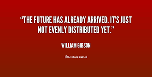The future has already arrived. It&#39;s just not evenly distributed ... via Relatably.com