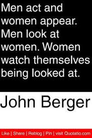 John Berger - Men act and women appear. Men look at women. Women ... via Relatably.com