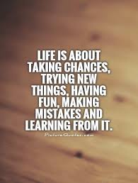 Life is about taking chances, trying new things, having fun,... via Relatably.com