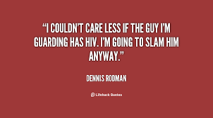 I couldn&#39;t care less if the guy I&#39;m guarding has HIV. I&#39;m going to ... via Relatably.com