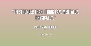 I&#39;m stronger than I think I am. Mentally, physically. - Misty May ... via Relatably.com