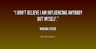 I don&#39;t believe I am influencing anybody but myself. - Winona ... via Relatably.com