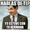 Meme Mr Bean - Hablas de ti? Yo estuve con tu hermana - 4176041 - 4176041