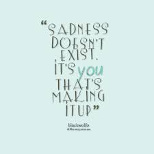 Quotes from Amy Kim: Sadness doesn&#39;t exist. It&#39;s you that&#39;s making ... via Relatably.com