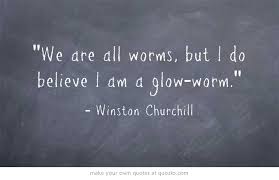 We are all worms, but I do believe I am a glow-worm.&quot; - Winston ... via Relatably.com