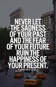 Never Let The Sadness Of Your Past And The Fear Of Your Future ... via Relatably.com