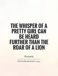 The whisper of a pretty girl can be heard further than the roar... via Relatably.com