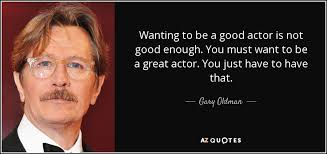 Gary Oldman quote: Wanting to be a good actor is not good enough... via Relatably.com