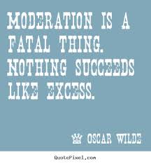 Moderation is a fatal thing. nothing succeeds.. Oscar Wilde best ... via Relatably.com