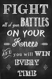 Fight all of your battles on your knees and you will win every ... via Relatably.com