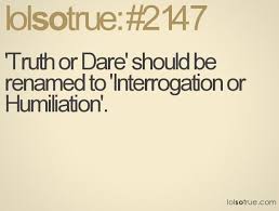 Truth or Dare&#39; should be renamed to &#39;Interrogation or Humiliation ... via Relatably.com