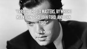 I prefer the old masters, by which I mean John Ford, John Ford ... via Relatably.com