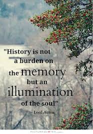 History is not a burden on the memory but an illumination of the... via Relatably.com