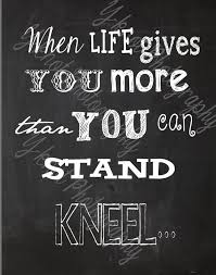 When life gives you more than you can stand.. Kneel – Pinterest ... via Relatably.com