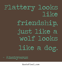 Make picture quotes about friendship - Flattery looks like ... via Relatably.com