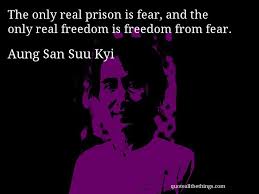 Aung San Suu Kyi - quote -- The only real prison is fear, and the ... via Relatably.com