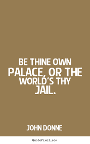 John Donne picture quote - Be thine own palace, or the world&#39;s thy ... via Relatably.com