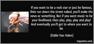 If you want to be a rock star or just be famous, then run down the ... via Relatably.com