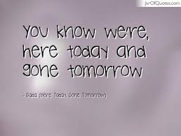 And Gone Tomorrow Quotes - Jar of Quotes via Relatably.com