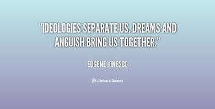 Ideologies separate us. Dreams and anguish bring us together ... via Relatably.com