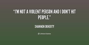 I&#39;m not a violent person and I don&#39;t hit people. - Shannen Doherty ... via Relatably.com