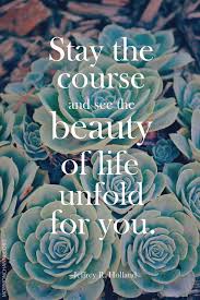 Stay the course and see the beauty of life unfold for you ... via Relatably.com