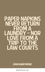 Paper napkins never return from a laundry.. John Barrymore love quotes via Relatably.com