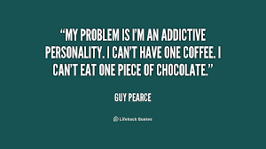 My problem is I&#39;m an addictive personality. I can&#39;t have one ... via Relatably.com